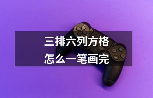三排六列方格怎么一笔画完-第1张-游戏信息-龙启网