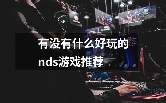 有没有什么好玩的nds游戏推荐-第1张-游戏信息-龙启网