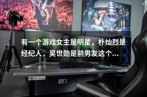 有一个游戏女主是明星，朴灿烈是经纪人，吴世勋是前男友这个游戏叫什么有一个x-第1张-游戏信息-龙启网