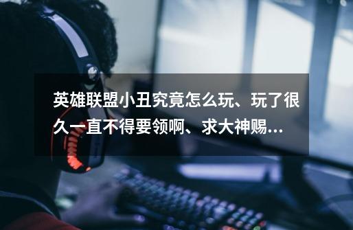 英雄联盟小丑究竟怎么玩、玩了很久一直不得要领啊、求大神赐教啊、-第1张-游戏信息-龙启网