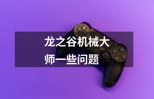 龙之谷机械大师一些问题-第1张-游戏信息-龙启网