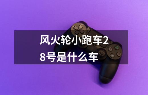 风火轮小跑车28号是什么车-第1张-游戏信息-龙启网
