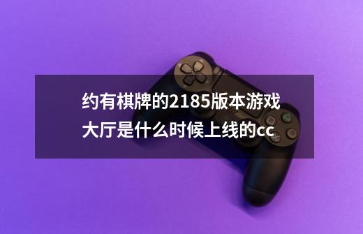 约有棋牌的218.5版本游戏大厅是什么时候上线的.cc-第1张-游戏信息-龙启网