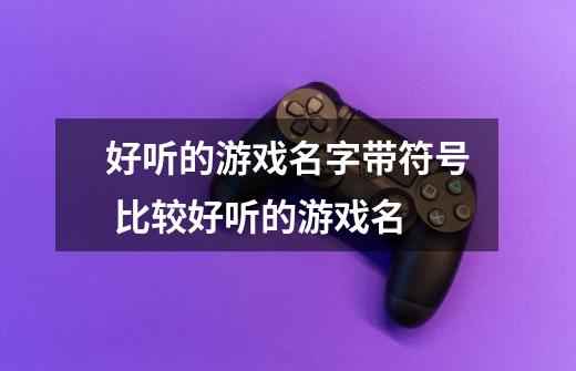 好听的游戏名字带符号 比较好听的游戏名-第1张-游戏信息-龙启网
