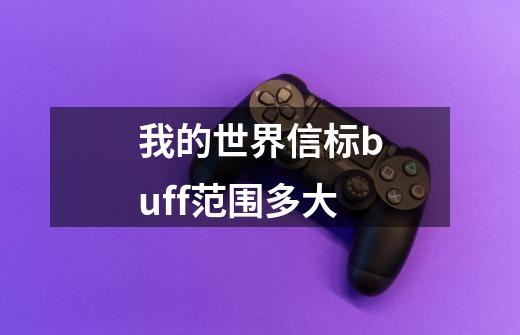 我的世界信标buff范围多大-第1张-游戏信息-龙启网