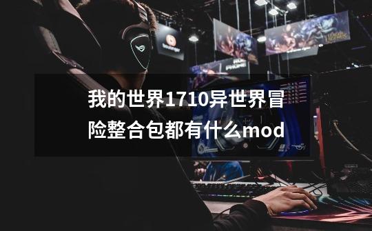 我的世界1.7.10异世界冒险整合包都有什么mod-第1张-游戏信息-龙启网