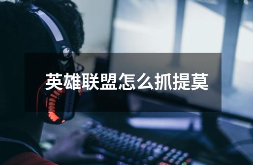英雄联盟怎么抓提莫-第1张-游戏信息-龙启网