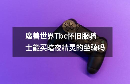 魔兽世界Tbc怀旧服骑士能买暗夜精灵的坐骑吗-第1张-游戏信息-龙启网