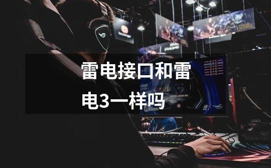 雷电接口和雷电3一样吗-第1张-游戏信息-龙启网