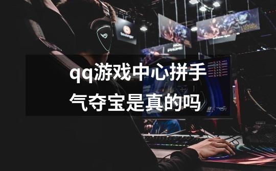 qq游戏中心拼手气夺宝是真的吗-第1张-游戏信息-龙启网