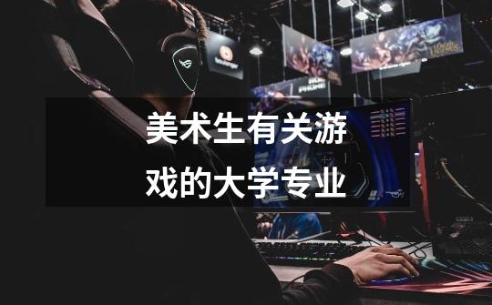 美术生有关游戏的大学专业-第1张-游戏信息-龙启网