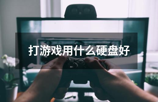 打游戏用什么硬盘好-第1张-游戏信息-龙启网