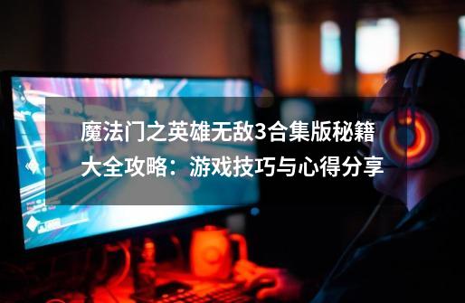 魔法门之英雄无敌3合集版秘籍大全攻略:游戏技巧与心得分享-第1张-游戏信息-龙启网