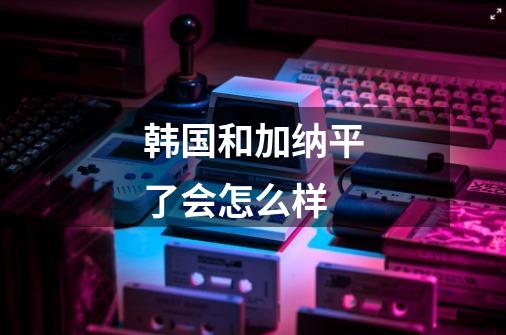 韩国和加纳平了会怎么样-第1张-游戏信息-龙启网