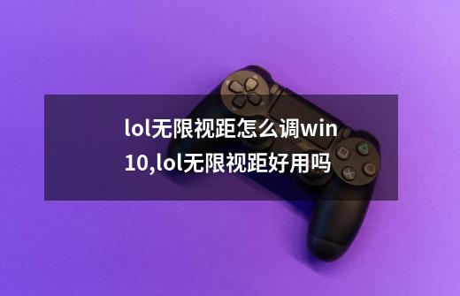 lol无限视距怎么调win10,lol无限视距好用吗-第1张-游戏信息-龙启网