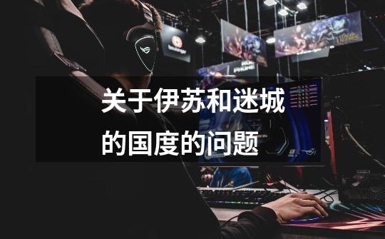 关于伊苏和迷城的国度的问题-第1张-游戏信息-龙启网