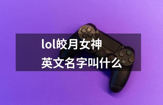 lol皎月女神英文名字叫什么-第1张-游戏信息-龙启网