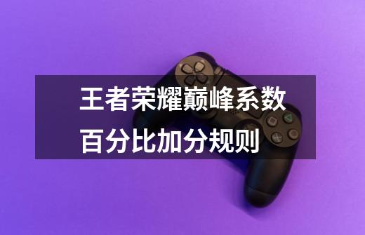王者荣耀巅峰系数百分比加分规则-第1张-游戏信息-龙启网