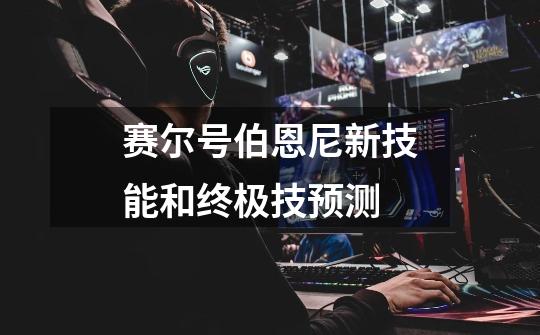 赛尔号伯恩尼新技能和终极技预测-第1张-游戏信息-龙启网