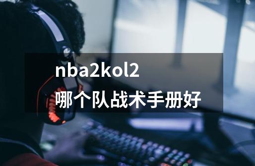 nba2kol2哪个队战术手册好-第1张-游戏信息-龙启网