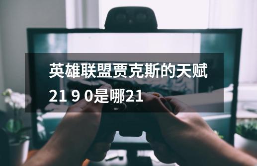 英雄联盟贾克斯的天赋21 9 0是哪21-第1张-游戏信息-龙启网