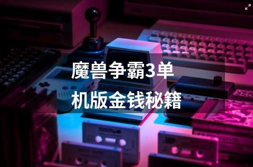 魔兽争霸3单机版金钱秘籍-第1张-游戏信息-龙启网