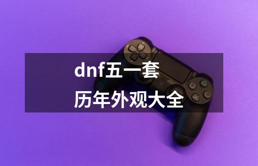 dnf五一套历年外观大全-第1张-游戏信息-龙启网