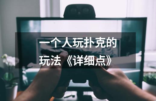 一个人玩扑克的玩法《详细点》-第1张-游戏信息-龙启网
