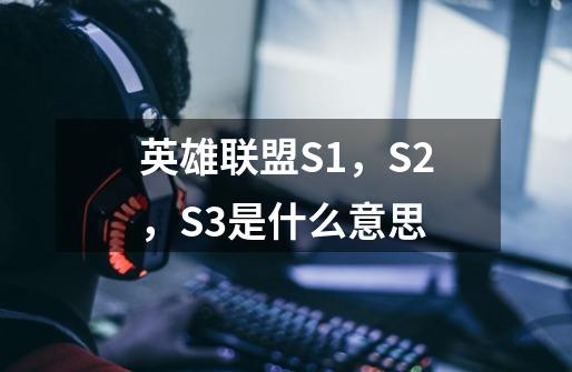 英雄联盟S1，S2，S3是什么意思-第1张-游戏信息-龙启网