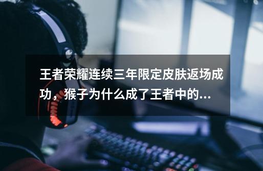 王者荣耀连续三年限定皮肤返场成功,猴子为什么成了王者中的霸主-第1张-游戏信息-龙启网