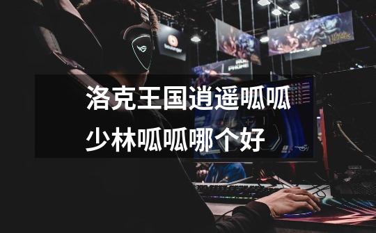 洛克王国逍遥呱呱少林呱呱哪个好-第1张-游戏信息-龙启网