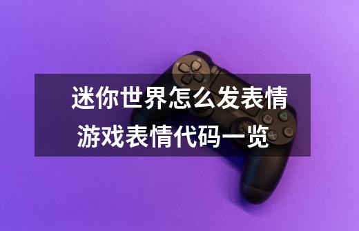 迷你世界怎么发表情 游戏表情代码一览-第1张-游戏信息-龙启网