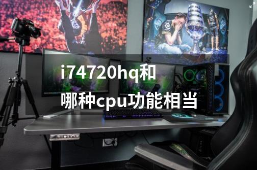 i74720hq和哪种cpu功能相当-第1张-游戏信息-龙启网