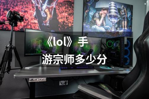 《lol》手游宗师多少分-第1张-游戏信息-龙启网