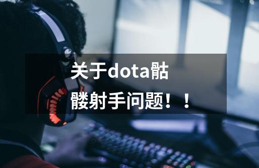 关于dota骷髅射手问题!!-第1张-游戏信息-龙启网