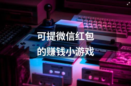 可提微信红包的赚钱小游戏-第1张-游戏信息-龙启网