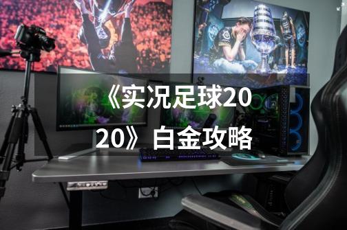 《实况足球2020》白金攻略-第1张-游戏信息-龙启网