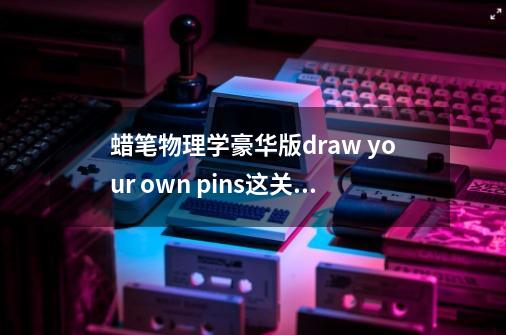 蜡笔物理学豪华版draw your own pins这关怎么玩-第1张-游戏信息-龙启网