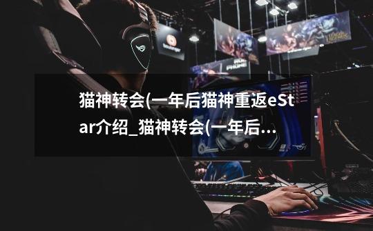 猫神转会(一年后猫神重返eStar介绍_猫神转会(一年后猫神重返eStar是什么-第1张-游戏信息-龙启网