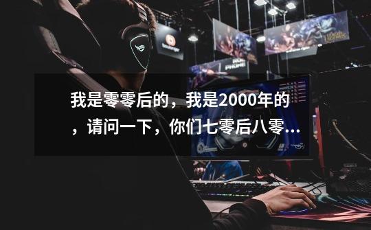 我是零零后的，我是2000年的，请问一下，你们七零后八零后和九零后小的时候都喜欢玩什么游戏-第1张-游戏信息-龙启网