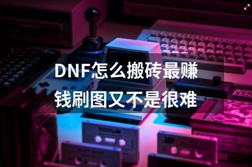 DNF怎么搬砖最赚钱刷图又不是很难-第1张-游戏信息-龙启网