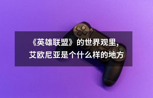 《英雄联盟》的世界观里,艾欧尼亚是个什么样的地方-第1张-游戏信息-龙启网