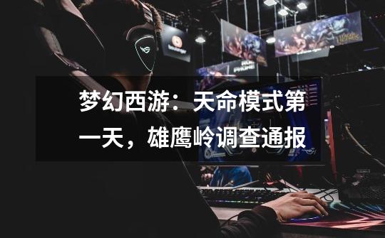 梦幻西游:天命模式第一天,雄鹰岭调查通报-第1张-游戏信息-龙启网