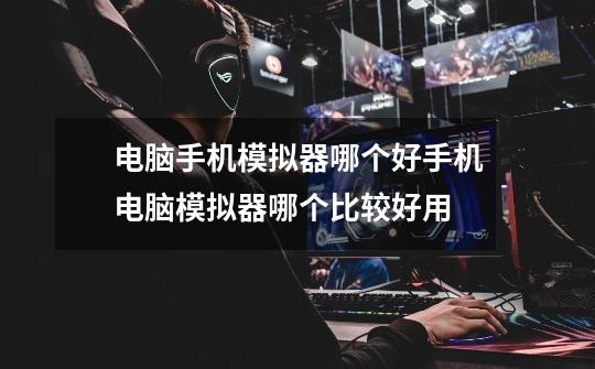 电脑手机模拟器哪个好手机电脑模拟器哪个比较好用-第1张-游戏信息-龙启网