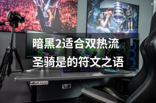 暗黑2适合双热流圣骑是的符文之语-第1张-游戏信息-龙启网
