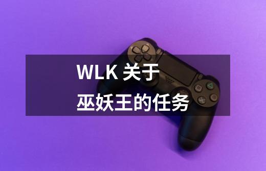 WLK 关于巫妖王的任务-第1张-游戏信息-龙启网