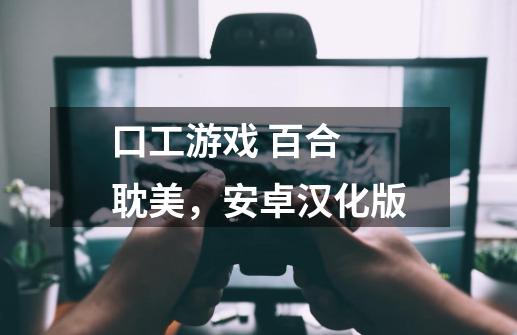 口工游戏 百合 耽美，安卓汉化版-第1张-游戏信息-龙启网