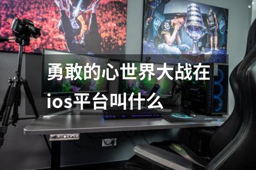 勇敢的心世界大战在ios平台叫什么-第1张-游戏信息-龙启网