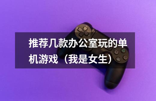 推荐几款办公室玩的单机游戏(我是女生)-第1张-游戏信息-龙启网