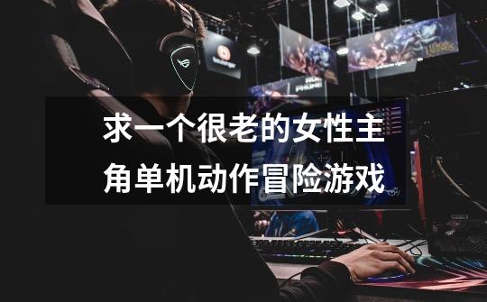 求一个很老的女性主角单机动作冒险游戏-第1张-游戏信息-龙启网